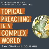 Topical Preaching in a Complex World: How to Proclaim Truth and Relevance at the Same Time - Sam Chan, Malcolm Gill