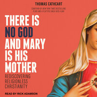 There Is No God and Mary Is His Mother: Rediscovering Religionless Christianity - Thomas Cathcart