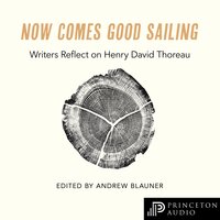 Now Comes Good Sailing: Writers Reflect on Henry David Thoreau - Andrew Blauner