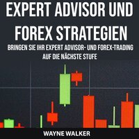 Expert Advisor und Forex Strategien: Bringen Sie Ihr Expert Advisor- und Forex-Trading auf die nächste Stufe - Wayne Walker