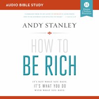 How to Be Rich: Audio Bible Studies: It's Not What You Have. It's What You Do With What You Have. - Andy Stanley