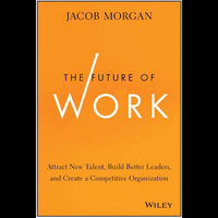 The Future of Work: Attract New Talent, Build Better Leaders, and Create a Competitive Organization - Jacob Morgan