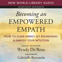 Becoming an Empowered Empath: How to Clear Energy, Set Boundaries & Embody Your Intuition - Wendy De Rosa, Gabrielle Bernstein
