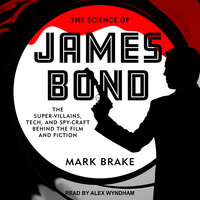 The Science of James Bond: The Super-Villains, Tech, and Spy-Craft Behind the Film and Fiction - Mark Brake