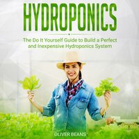 Hydroponics: The Do It Yourself Guide to Build a Perfect and Inexpensive Hydroponics System - Oliver Beans