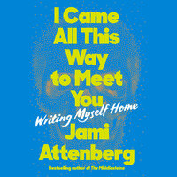 I Came All This Way to Meet You: Writing Myself Home - Jami Attenberg