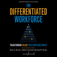 The Differentiated Workforce: Transforming Talent into Strategic Impact - Brian E. Becker, Richard W. Beatty, Mark A. Huselid