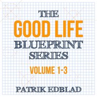 The Good Life Blueprint Series: Volume 1-3 - Patrik Edblad