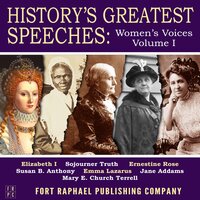 History's Greatest Speeches: Women's Voices - Vol. I - Susan B. Anthony, Sojourner Truth, Emma Lazarus, Elizabeth I, Jane Addams, Mary E. Church Terrell, Ernestine Rose