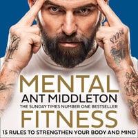 Mental Fitness: 15 Rules to Strengthen Your Body and Mind - Ant Middleton