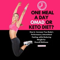 One Meal a Day Omad or Keto Diet: How to Increase Your Body’s Performance, Intermittent Fasting, While Reducing Weight for Overall Wellness - Katisha Burt