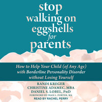 Stop Walking on Eggshells for Parents: How to Help Your Child (of Any Age) with Borderline Personality Disorder Without Losing Yourself - Randi Kreger, Christine Adamec, MBA, Daniel S. Lobel, PhD