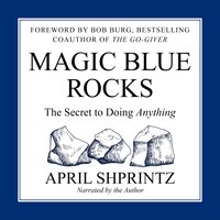 Magic Blue Rocks: The Secret to Doing Anything - April Shprintz