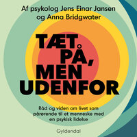Tæt på, men udenfor: Råd og viden om livet som pårørende til et menneske med en psykisk lidelse - Anna Bridgwater, Jens Einar Jansen