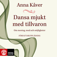 Dansa mjukt med tillvaron : Om mening, mod och möjligheter - Anna Kåver