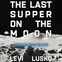 The Last Supper on the Moon: NASA's 1969 Lunar Voyage, Jesus Christ’s Bloody Death, and the Fantastic Quest to Conquer Inner Space - Levi Lusko