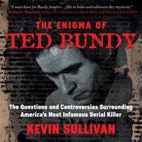 The Enigma of Ted Bundy: The Questions and Controversies Surrounding America’s Most Infamous Serial Killer - Kevin M. Sullivan