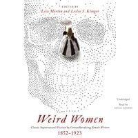 Weird Women: Classic Supernatural Fiction by Groundbreaking Female Writers, 1852–1923 - Leslie S. Klinger, Lisa Morton