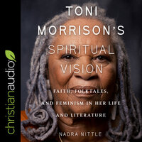Toni Morrison's Spiritual Vision: Faith, Folktales, and Feminism in Her Life and Literature - Nadra Nittle