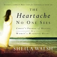 The Heartache No One Sees: Real Healing for a Woman's Wounded Heart - Sheila Walsh