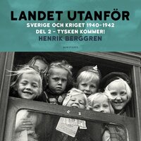 Landet utanför : Sverige och kriget 1940-1942. Del 2:2, Tysken kommer! - Henrik Berggren