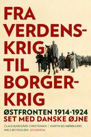 Fra verdenskrig til borgerkrig: Østfronten 1914-1924 set med danske øjne - Martin Bo Nørregård, Claus Bundgård Christensen, Niels Bo Poulsen