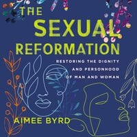 The Sexual Reformation: Restoring the Dignity and Personhood of Man and Woman - Aimee Byrd