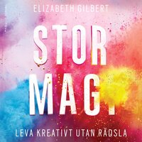 Stor magi - Leva kreativt utan rädsla - Elizabeth Gilbert