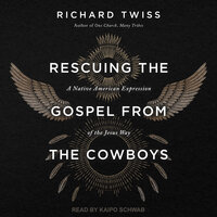 Rescuing the Gospel from the Cowboys: A Native American Expression of the Jesus Way - Richard Twiss