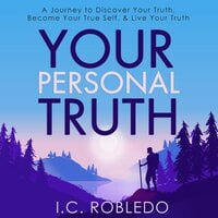 Your Personal Truth: A Journey to Discover Your Truth, Become Your True Self, & Live Your Truth - I. C. Robledo