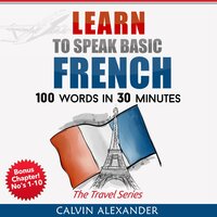 Learn To Speak Basic French: 100 Words in 30 Minutes - Calvin Alexander