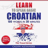 Learn To Speak Basic Croatian: 100 Words in 30 Minutes - Calvin Alexander