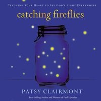 Catching Fireflies: Teaching Your Heart to See God's Light Everywhere - Patsy Clairmont