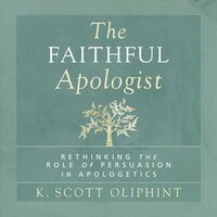 The Faithful Apologist: Rethinking the Role of Persuasion in Apologetics - K. Scott Oliphint