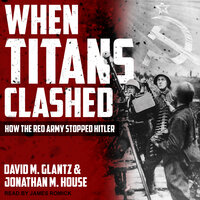 When Titans Clashed: How the Red Army Stopped Hitler - David M. Glantz, Jonathan M. House