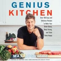 Genius Kitchen: Over 100 Easy and Delicious Recipes to Make Your Brain Sharp, Body Strong, and Taste Buds Happy - Max Lugavere
