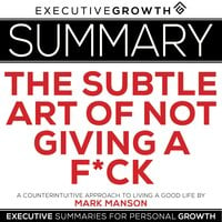 Summary: The Subtle Art of Not Giving a F*ck – A Counterintuitive Approach to Living a Good Life by Mark Manson - ExecutiveGrowth Summaries