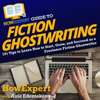 HowExpert Guide to Fiction Ghostwriting: 101 Tips to Learn How to Start, Grow, and Succeed as a Freelance Fiction Ghostwriter - HowExpert, Anie Edemekong