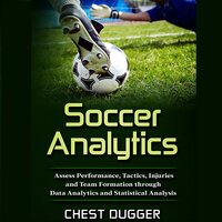 Soccer Analytics: Assess Performance, Tactics, Injuries and Team Formation through Data Analytics and Statistical Analysis - Chest Dugger