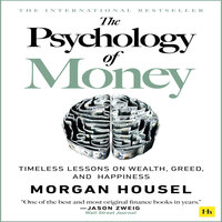 The Psychology of Money: Timeless Lessons on Wealth, Greed, and Happiness - Morgan Housel