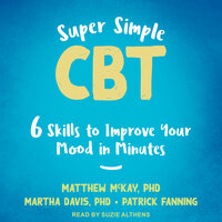 Super Simple CBT: Six Skills to Improve Your Mood in Minutes - Patrick Fanning, Matthew McKay, PhD, Martha Davis, PhD