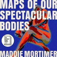 Maps of Our Spectacular Bodies: Longlisted for the Booker Prize - Maddie Mortimer