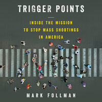 Trigger Points: Inside the Mission to Stop Mass Shootings in America - Mark Follman