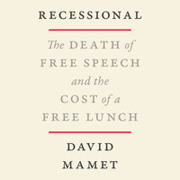 Recessional: The Death of Free Speech and the Cost of a Free Lunch - David Mamet