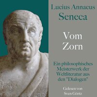 Lucius Annaeus Seneca: Vom Zorn – De ira: Ein philosophisches Meisterwerk der Weltliteratur aus den "Dialogen" - Lucius Annaeus Seneca