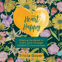 Heart Happy: Staying Centered in God's Love Through Chaotic Circumstances - Tricia Goyer