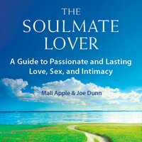 The Soulmate Lover: A Guide to Passionate and Lasting Love, Sex, and Intimacy - Mali Apple, Joe Dunn