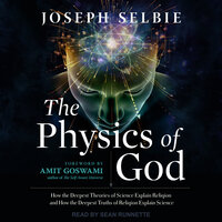 The Physics of God: How the Deepest Theories of Science Explain Religion and How the Deepest Truths of Religion Explain Science - Joseph Selbie