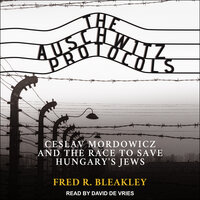 The Auschwitz Protocols: Ceslav Mordowicz and the Race to Save Hungary's Jews - Fred R. Bleakley