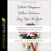 What Happens When Women Say Yes to God: Experiencing Life in Extraordinary Ways - Lysa TerKeurst